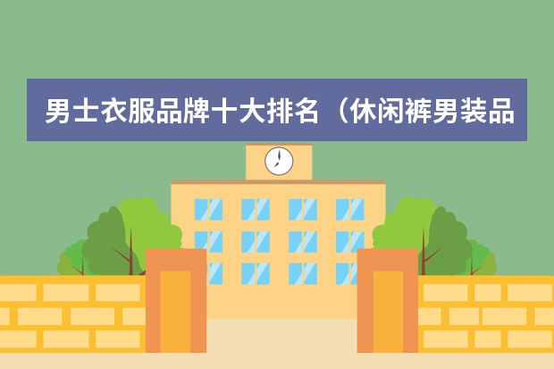 男士衣服品牌十大排名（休闲裤男装品牌排行榜）