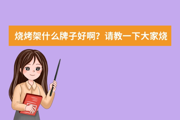 烧烤架什么牌子好啊？请教一下大家烧烤架什么品牌好呢