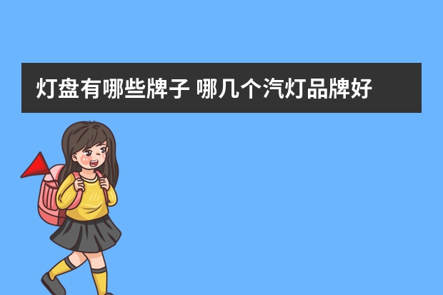 灯盘有哪些牌子 哪几个汽灯品牌好