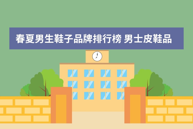 春夏男生鞋子品牌排行榜 男士皮鞋品牌排行榜前十名