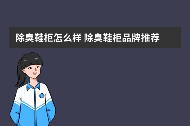 除臭鞋柜怎么样 除臭鞋柜品牌推荐