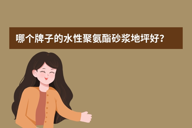 哪个牌子的水性聚氨酯砂浆地坪好？