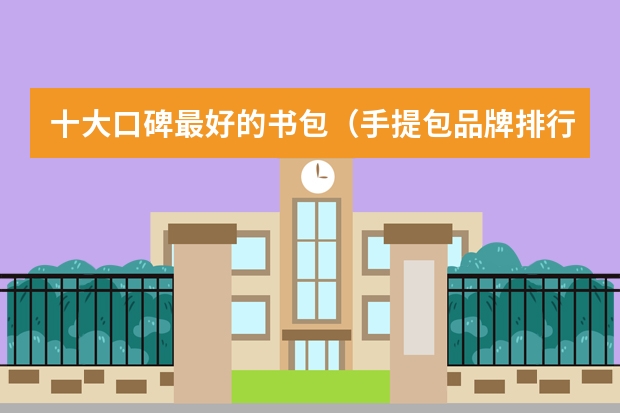 十大口碑最好的书包（手提包品牌排行榜前十名）