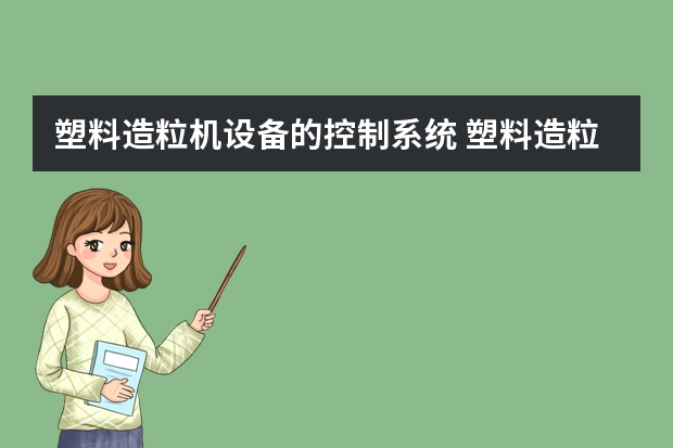 塑料造粒机设备的控制系统 塑料造粒机的功能用途