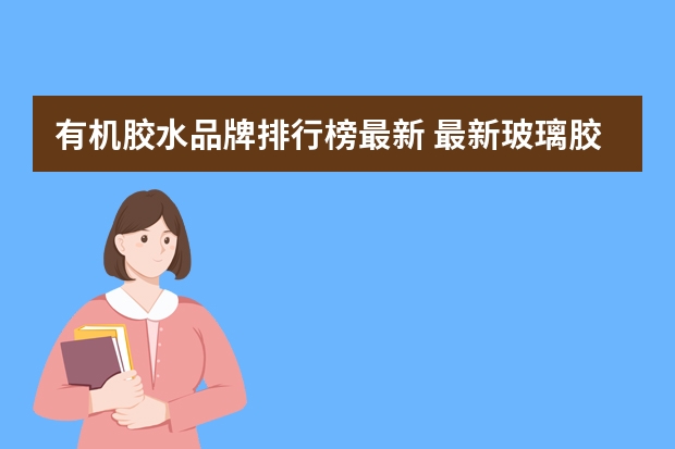 有机胶水品牌排行榜最新 最新玻璃胶品牌排行榜