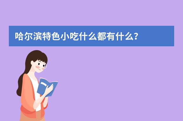哈尔滨特色小吃什么都有什么？