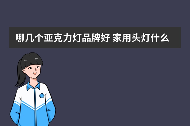 哪几个亚克力灯品牌好 家用头灯什么牌子的好