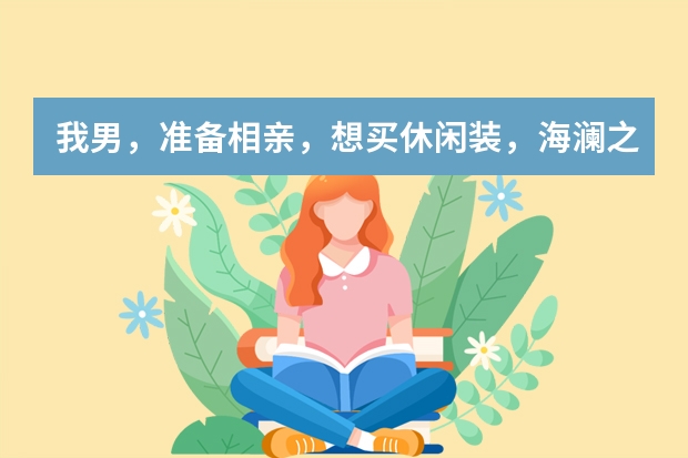 我男，准备相亲，想买休闲装，海澜之家、真维斯、美特斯·邦威、森马、优衣库、李宁，哪个牌子比较好？