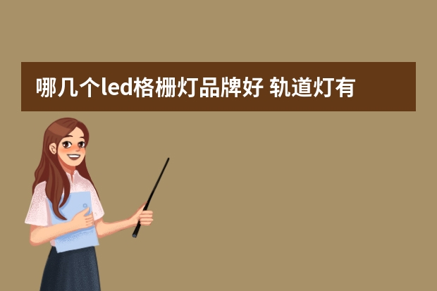 哪几个led格栅灯品牌好 轨道灯有哪些牌子