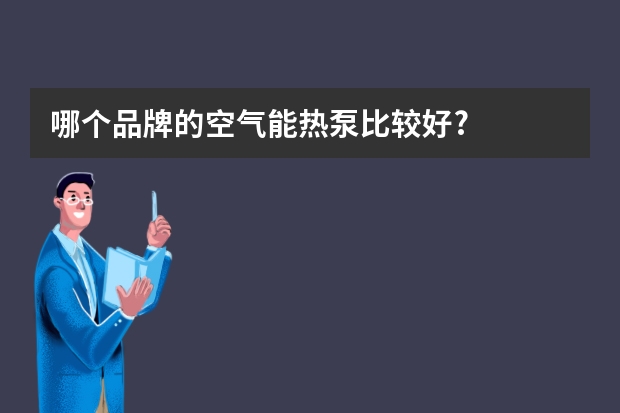 哪个品牌的空气能热泵比较好?