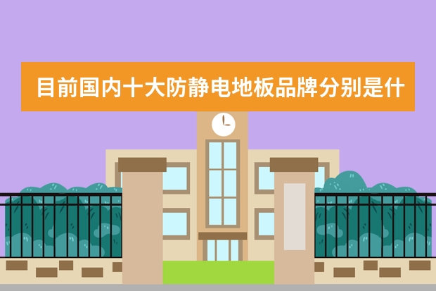 目前国内十大防静电地板品牌分别是什么？