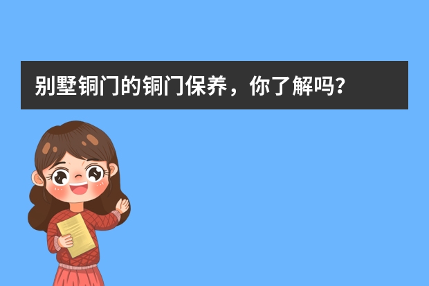别墅铜门的铜门保养，你了解吗？