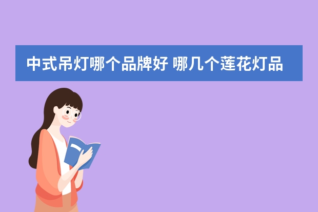 中式吊灯哪个品牌好 哪几个莲花灯品牌好