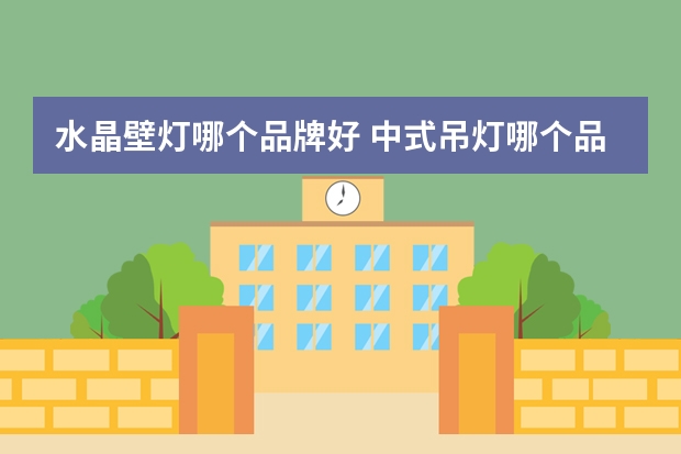 水晶壁灯哪个品牌好 中式吊灯哪个品牌好