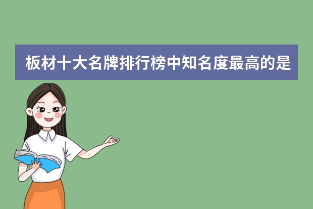 板材十大名牌排行榜中知名度最高的是哪个？