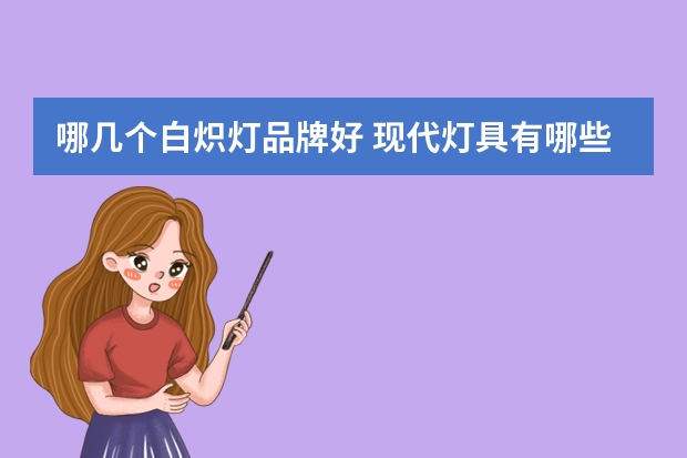 哪几个白炽灯品牌好 现代灯具有哪些牌子