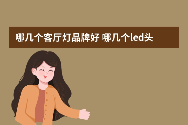哪几个客厅灯品牌好 哪几个led头灯品牌好