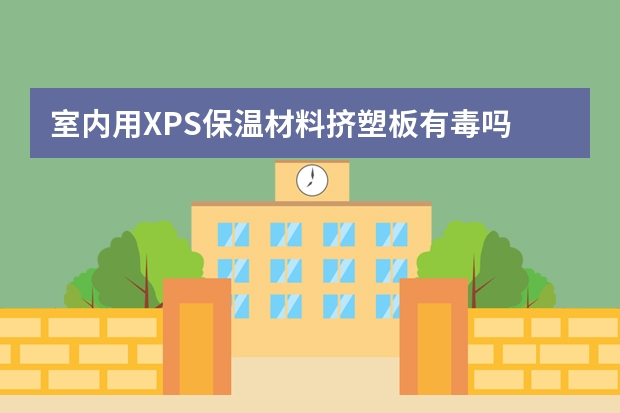 室内用XPS保温材料挤塑板有毒吗