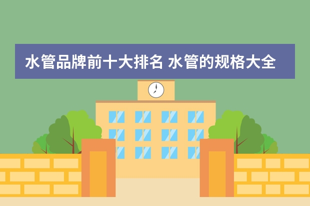 水管品牌前十大排名 水管的规格大全 各规格水管品牌推荐