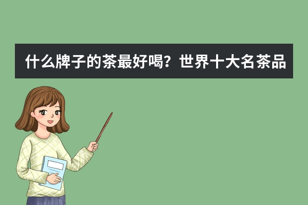 什么牌子的茶最好喝？世界十大名茶品牌排行榜(世界上最好的茶排行榜)