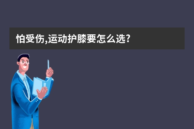 怕受伤,运动护膝要怎么选?