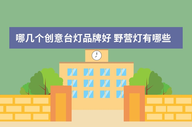 哪几个创意台灯品牌好 野营灯有哪些牌子