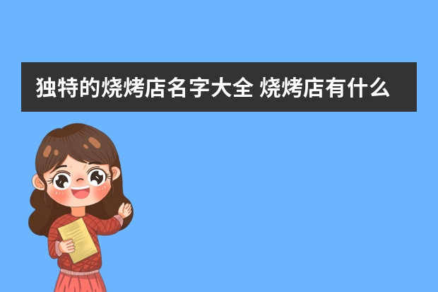 独特的烧烤店名字大全 烧烤店有什么独特的名字大全