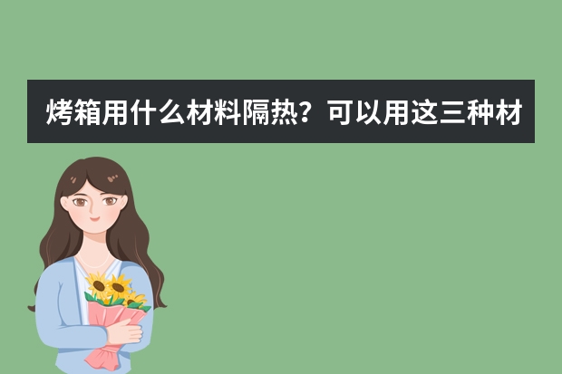 烤箱用什么材料隔热？可以用这三种材料