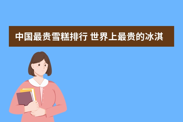 中国最贵雪糕排行 世界上最贵的冰淇淋