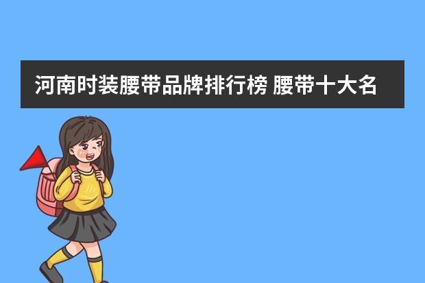 河南时装腰带品牌排行榜 腰带十大名牌