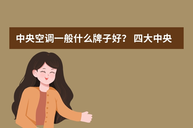 中央空调一般什么牌子好？ 四大中央空调品牌