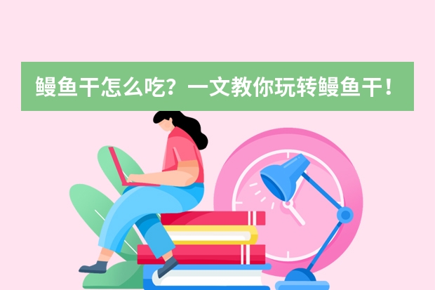 鳗鱼干怎么吃？一文教你玩转鳗鱼干！