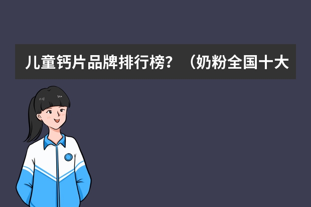 儿童钙片品牌排行榜？（奶粉全国十大品牌排名）