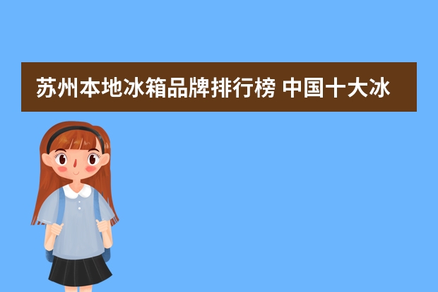 苏州本地冰箱品牌排行榜 中国十大冰箱排名？？