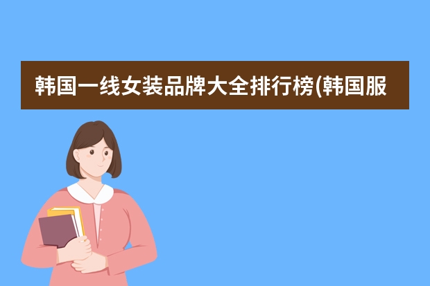 韩国一线女装品牌大全排行榜(韩国服装品牌十大排名?)（男士十大轻奢品牌）