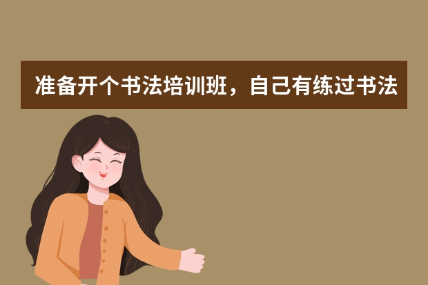 准备开个书法培训班，自己有练过书法，不知道怎么加盟？