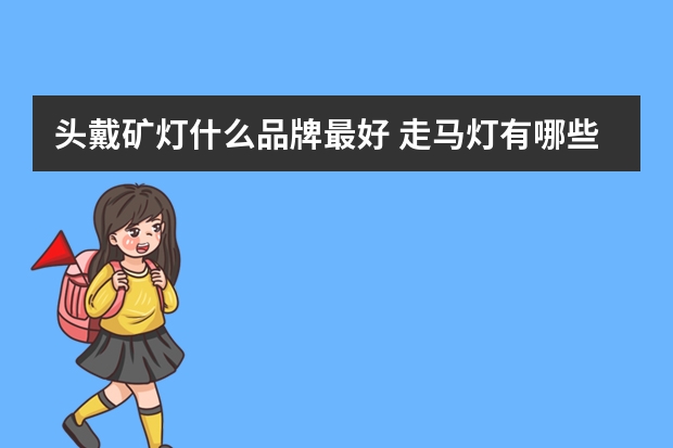 头戴矿灯什么品牌最好 走马灯有哪些牌子