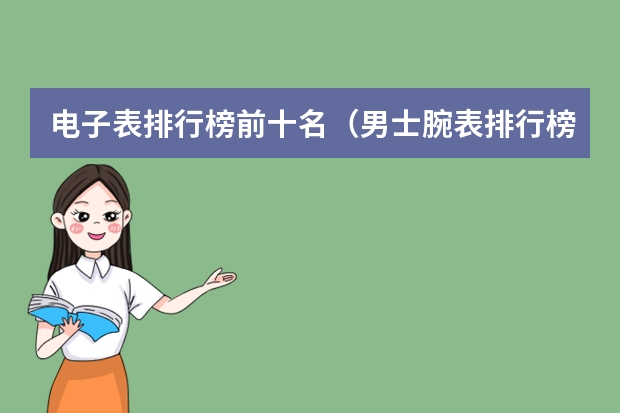 电子表排行榜前十名（男士腕表排行榜）