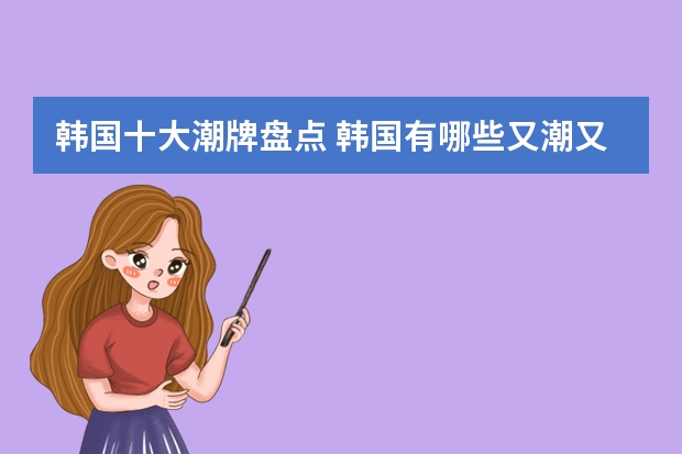 韩国十大潮牌盘点 韩国有哪些又潮又时尚的服装品牌