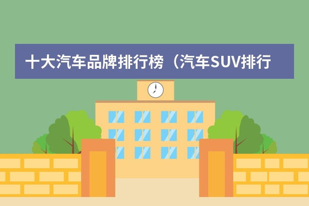 十大汽车品牌排行榜（汽车SUV排行榜前十名）