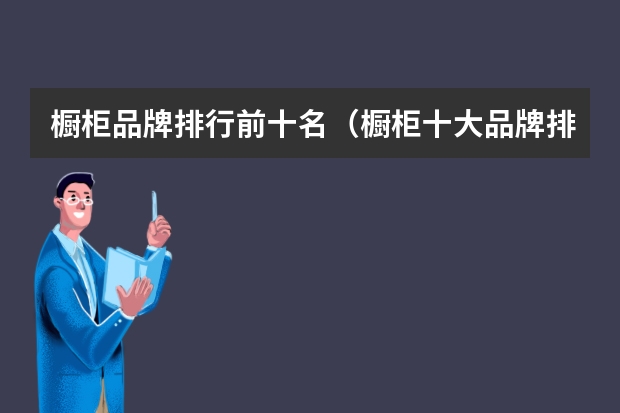橱柜品牌排行前十名（橱柜十大品牌排行榜：选购指南）