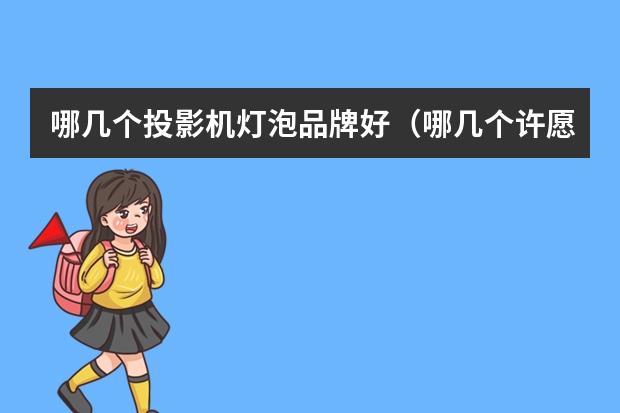 哪几个投影机灯泡品牌好（哪几个许愿灯品牌好）