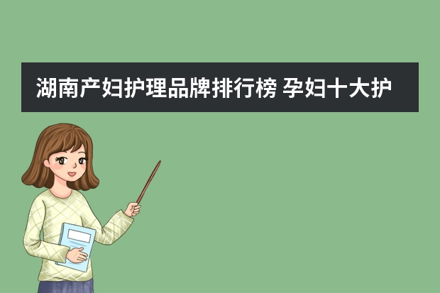 湖南产妇护理品牌排行榜 孕妇十大护肤品排行