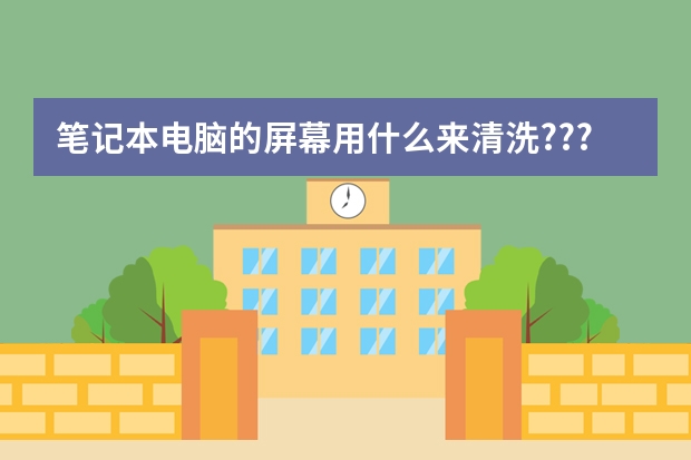 笔记本电脑的屏幕用什么来清洗???