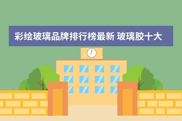 彩绘玻璃品牌排行榜最新 玻璃胶十大排名品牌排行榜