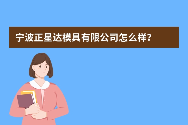 宁波正星达模具有限公司怎么样？