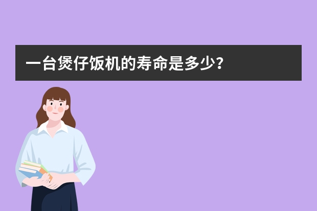 一台煲仔饭机的寿命是多少？