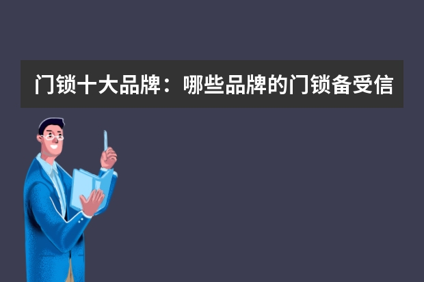 门锁十大品牌：哪些品牌的门锁备受信赖？