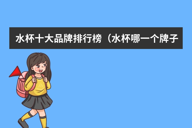 水杯十大品牌排行榜（水杯哪一个牌子好？）