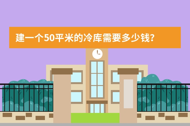 建一个50平米的冷库需要多少钱？